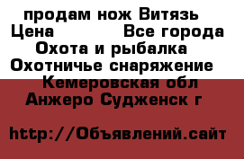 продам нож Витязь › Цена ­ 3 600 - Все города Охота и рыбалка » Охотничье снаряжение   . Кемеровская обл.,Анжеро-Судженск г.